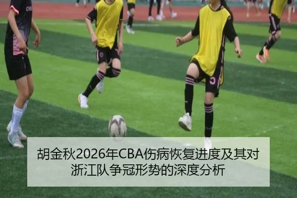 胡金秋2026年CBA伤病恢复进度及其对浙江队争冠形势的深度分析